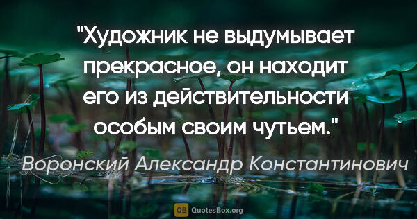 Воронский Александр Константинович цитата: "Художник не выдумывает прекрасное, он находит его из..."