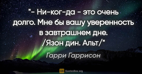 Гарри Гаррисон цитата: "- Ни-ког-да - это очень долго. Мне бы вашу уверенность в..."