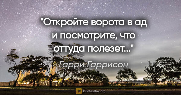 Гарри Гаррисон цитата: "Откройте ворота в ад и посмотрите, что оттуда полезет..."