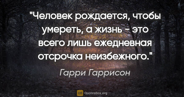 Гарри Гаррисон цитата: "Человек рождается, чтобы умереть, а жизнь - это всего лишь..."