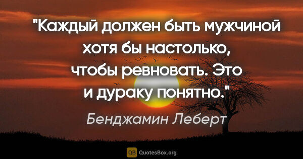 Бенджамин Леберт цитата: "Каждый должен быть мужчиной хотя бы настолько, чтобы..."