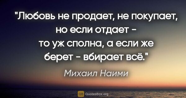 Михаил Наими цитата: "Любовь не продает, не покупает, но если отдает - то уж сполна,..."