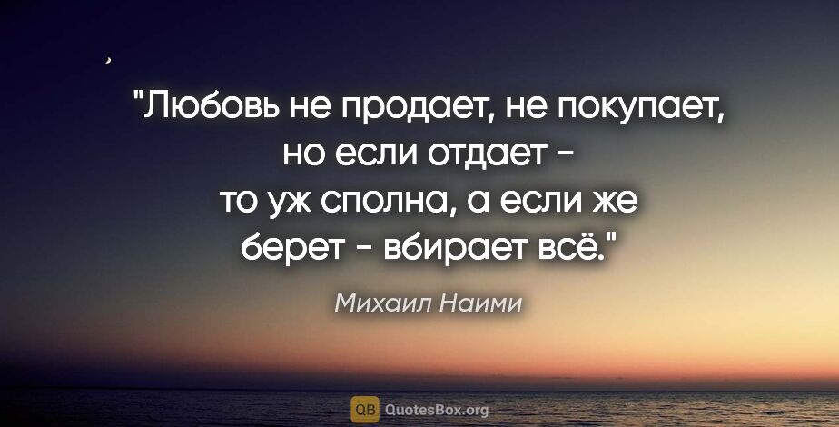 Михаил Наими цитата: "Любовь не продает, не покупает, но если отдает - то уж сполна,..."
