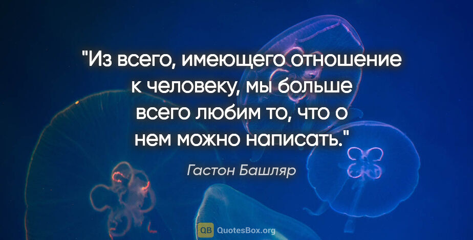 Гастон Башляр цитата: "Из всего, имеющего отношение к человеку, мы больше всего любим..."