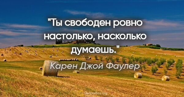 Карен Джой Фаулер цитата: "Ты свободен ровно настолько, насколько думаешь."