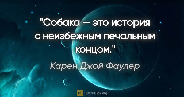 Карен Джой Фаулер цитата: "Cобака — это история с неизбежным печальным концом."