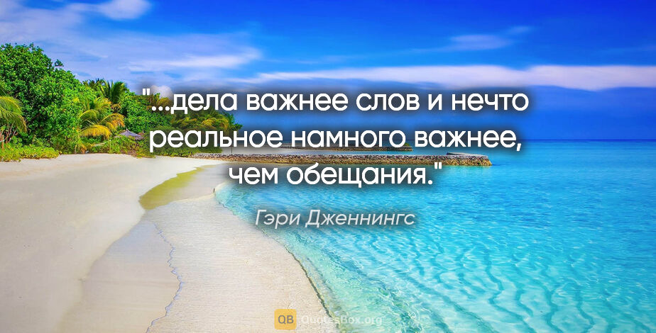 Гэри Дженнингс цитата: "дела важнее слов и нечто реальное намного важнее, чем..."