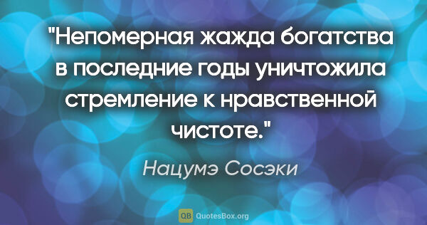 Нацумэ Сосэки цитата: "Непомерная жажда богатства в последние годы уничтожила..."