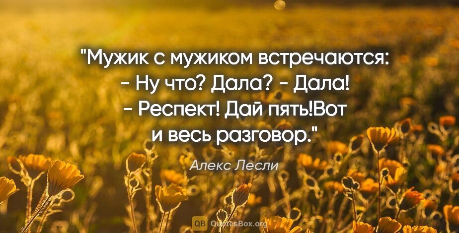 Алекс Лесли цитата: "Мужик с мужиком встречаются:

- Ну что? Дала?

- Дала!

-..."