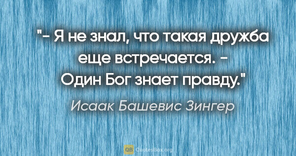 Исаак Башевис Зингер цитата: "- Я не знал, что такая дружба еще встречается.

- Один Бог..."