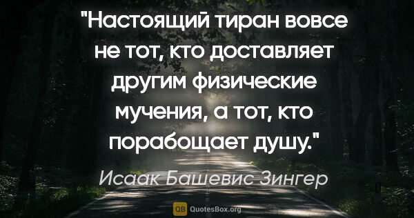 Исаак Башевис Зингер цитата: "Настоящий тиран вовсе не тот, кто доставляет другим физические..."