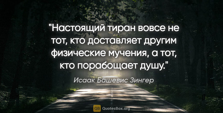 Исаак Башевис Зингер цитата: "Настоящий тиран вовсе не тот, кто доставляет другим физические..."