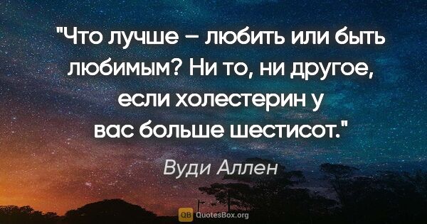 Вуди Аллен цитата: "Что лучше – любить или быть любимым? Ни то, ни другое, если..."