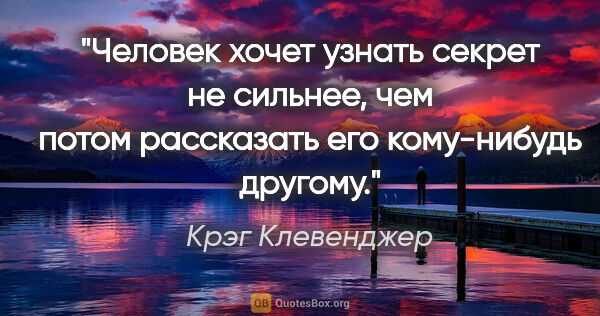 Крэг Клевенджер цитата: "Человек хочет узнать секрет не сильнее, чем потом рассказать..."