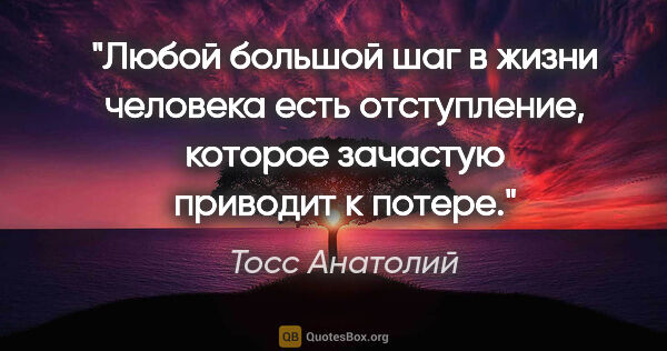 Тосс Анатолий цитата: "Любой большой шаг в жизни человека есть отступление, которое..."