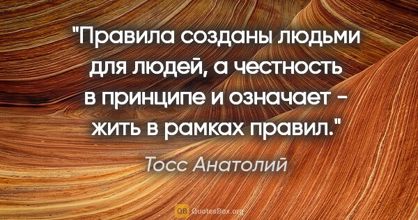 Тосс Анатолий цитата: "Правила созданы людьми для людей, а честность в принципе и..."