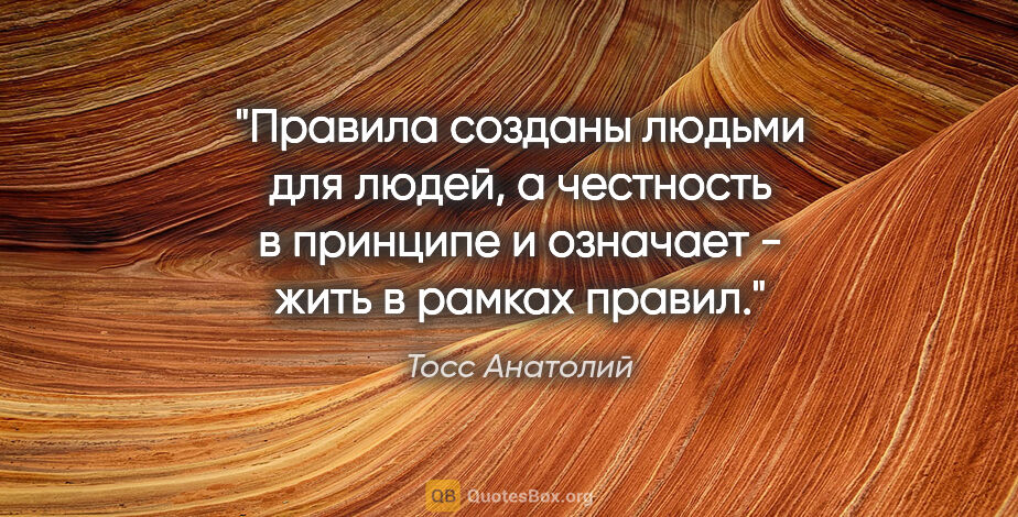 Тосс Анатолий цитата: "Правила созданы людьми для людей, а честность в принципе и..."