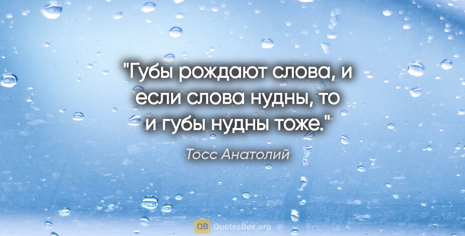 Тосс Анатолий цитата: "Губы рождают слова, и если слова нудны, то и губы нудны тоже."