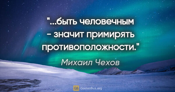 Михаил Чехов цитата: "...быть человечным - значит примирять противоположности."