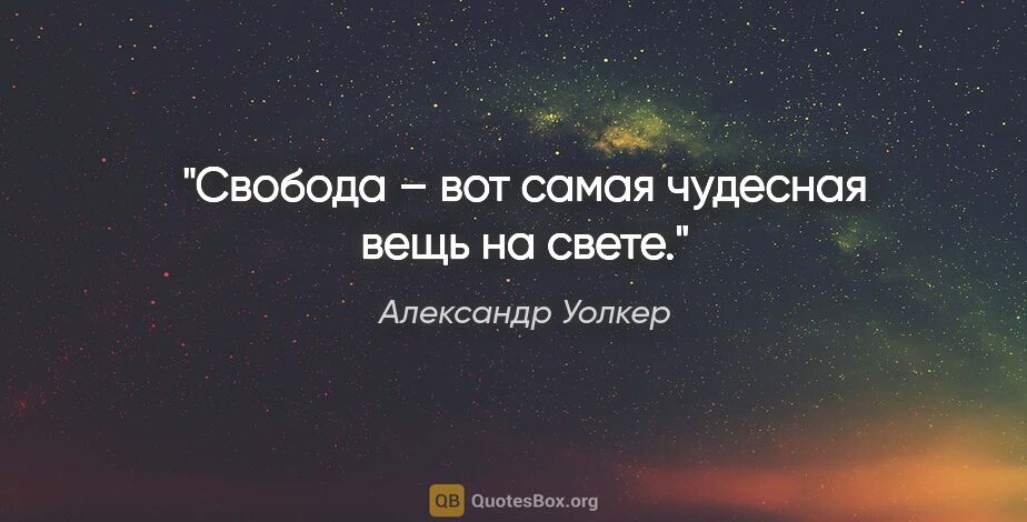 Александр Уолкер цитата: "Свобода – вот самая чудесная вещь на свете."