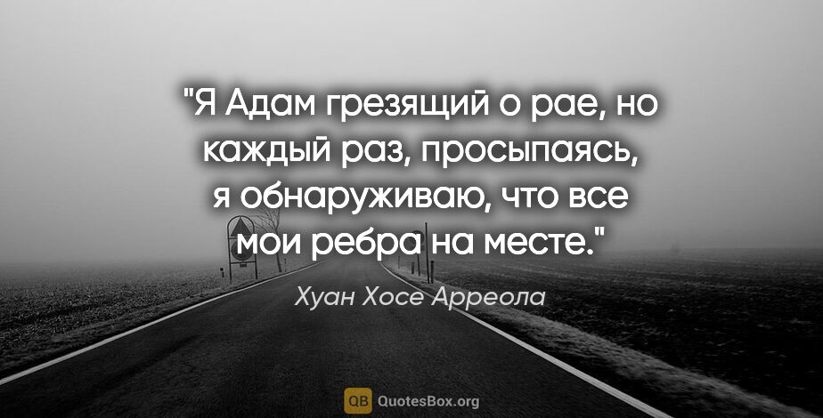 Хуан Хосе Арреола цитата: "Я Адам грезящий о рае, но каждый раз, просыпаясь, я..."