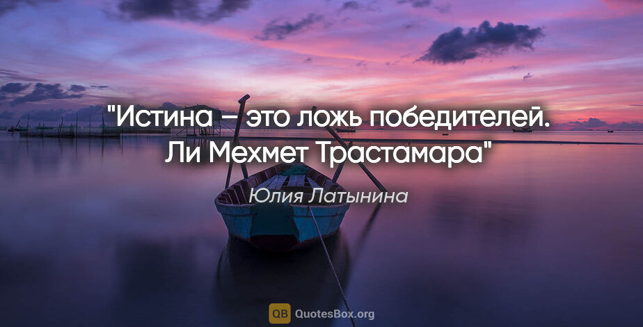 Юлия Латынина цитата: "Истина – это ложь победителей.

Ли Мехмет Трастамара"