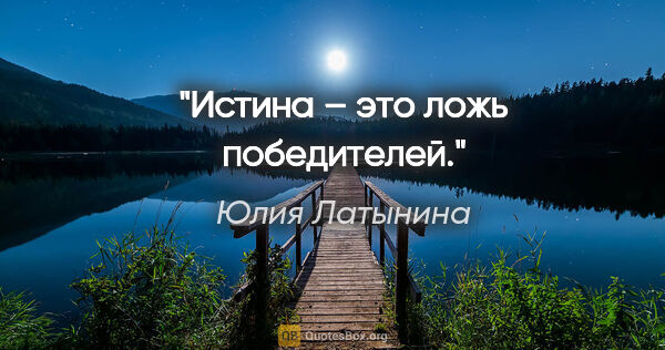 Юлия Латынина цитата: "Истина – это ложь победителей."