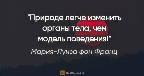 Мария-Луиза фон Франц цитата: "Природе легче изменить органы тела, чем модель поведения!"