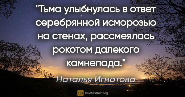 Наталья Игнатова цитата: "Тьма улыбнулась в ответ серебрянной исморозью на стенах,..."