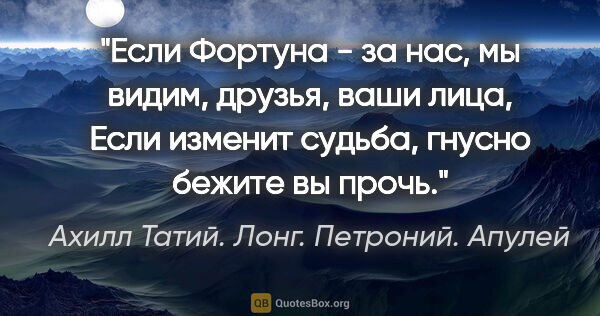 Ахилл Татий. Лонг. Петроний. Апулей цитата: "Если Фортуна - за нас, мы видим, друзья, ваши лица,

Если..."