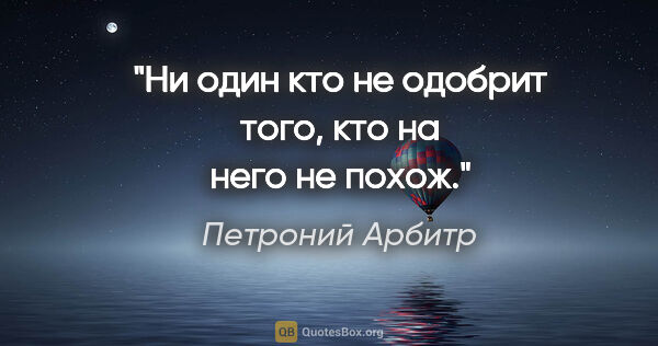 Петроний Арбитр цитата: "Ни один кто не одобрит того, кто на него не похож."