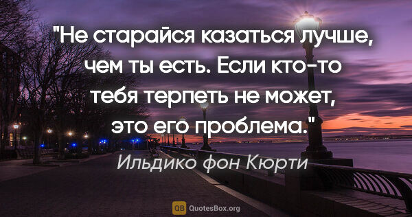 Ильдико фон Кюрти цитата: "Не старайся казаться лучше, чем ты есть. Если кто-то тебя..."