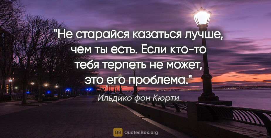 Ильдико фон Кюрти цитата: "Не старайся казаться лучше, чем ты есть. Если кто-то тебя..."