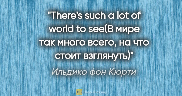 Ильдико фон Кюрти цитата: "There's such a lot of world to see(В мире так много всего, на..."