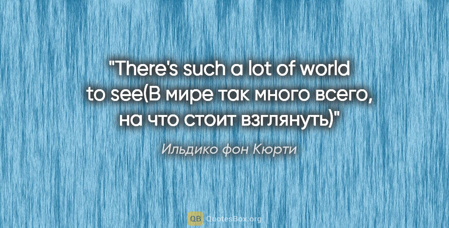 Ильдико фон Кюрти цитата: "There's such a lot of world to see(В мире так много всего, на..."