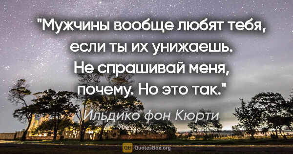 Ильдико фон Кюрти цитата: "Мужчины вообще любят тебя, если ты их унижаешь. Не спрашивай..."