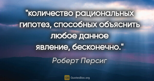 Роберт Персиг цитата: "«количество рациональных гипотез, способных объяснить любое..."