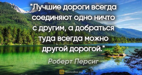 Роберт Персиг цитата: "Лучшие дороги всегда соединяют одно ничто с другим, а..."