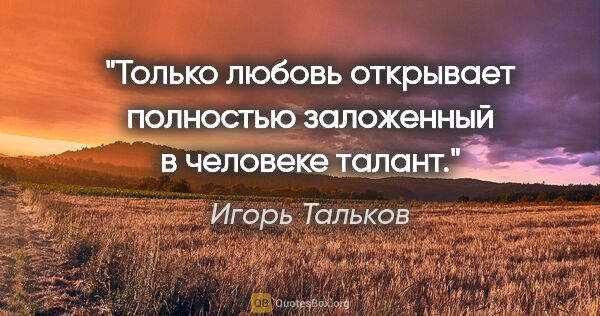 Игорь Тальков цитата: "Только любовь открывает полностью заложенный в человеке талант."