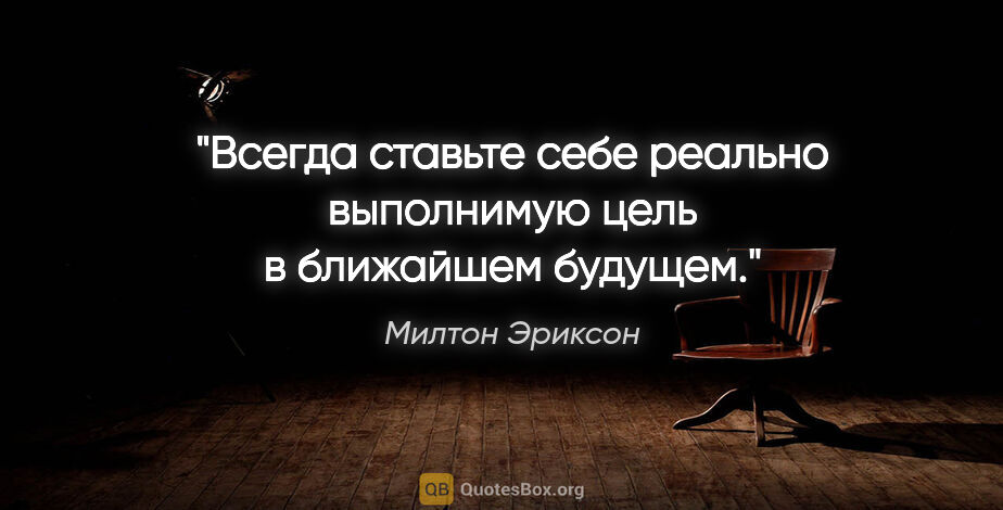 Милтон Эриксон цитата: "Всегда ставьте себе реально выполнимую цель в ближайшем будущем."