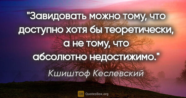 Кшиштоф Кеслевский цитата: "Завидовать можно тому, что доступно хотя бы теоретически, а не..."