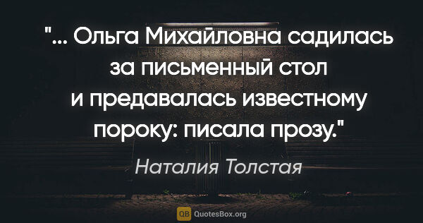 Наталия Толстая цитата: " Ольга Михайловна садилась за письменный стол и предавалась..."