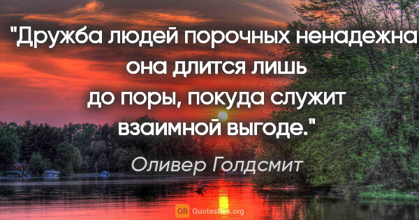 Оливер Голдсмит цитата: "Дружба людей порочных ненадежна, она длится лишь до поры,..."