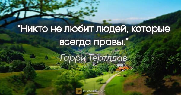 Гарри Тертлдав цитата: "Никто не любит людей, которые всегда правы."