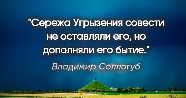 Владимир Соллогуб цитата: "«Сережа»

Угрызения совести не оставляли его, но дополняли его..."