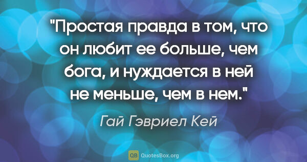 Гай Гэвриел Кей цитата: "Простая правда в том, что он любит ее больше, чем бога, и..."