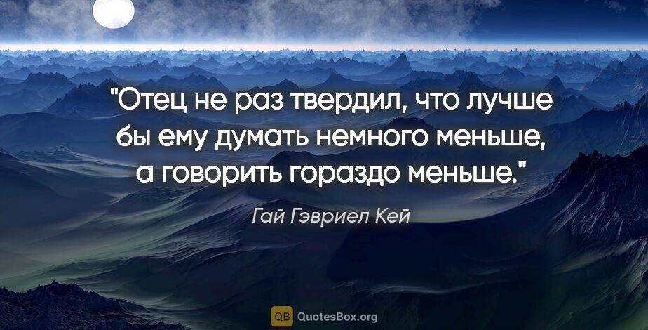 Гай Гэвриел Кей цитата: "Отец не раз твердил, что лучше бы ему думать немного меньше, а..."