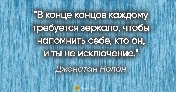 Джонатан Нолан цитата: "В конце концов каждому требуется зеркало, чтобы напомнить..."