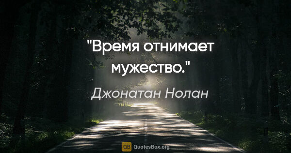 Джонатан Нолан цитата: "Время отнимает мужество."
