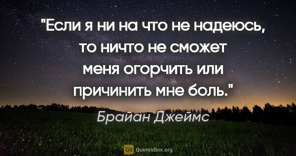 Брайан Джеймс цитата: "Если я ни на что не надеюсь, то ничто не сможет меня огорчить..."